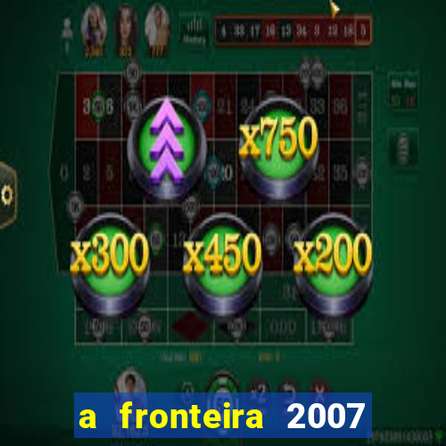 a fronteira 2007 filme completo dublado